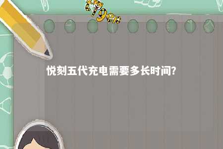 悦刻五代充电需要多长时间？ 